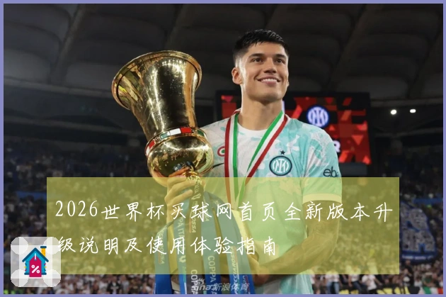 2026世界杯买球网首页全新版本升级说明及使用体验指南