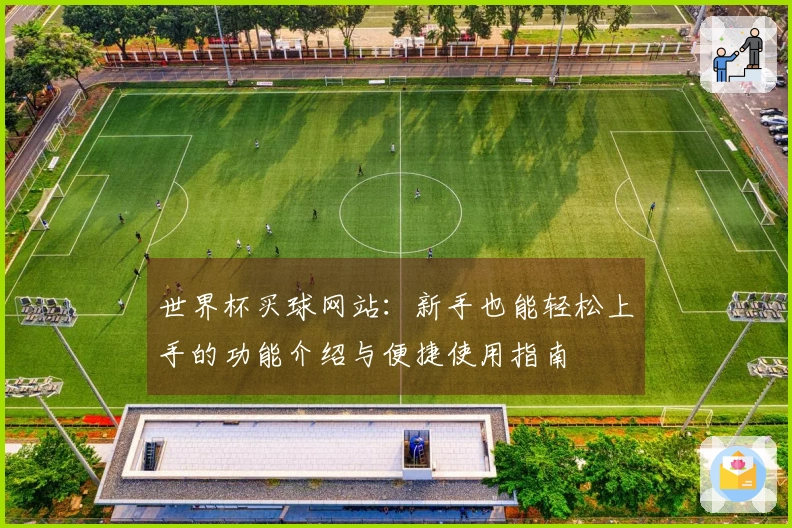 世界杯买球网站：新手也能轻松上手的功能介绍与便捷使用指南