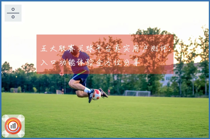 五大联赛买球平台真实用户测评：入口功能体验全方位分享