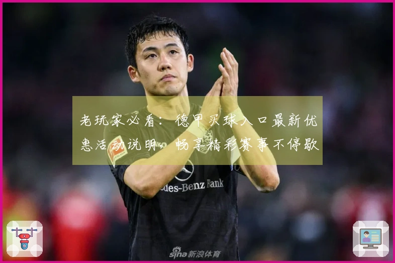 老玩家必看：德甲买球入口最新优惠活动说明，畅享精彩赛事不停歇