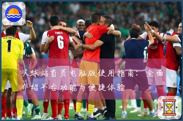 买球站首页电脑版使用指南：全面介绍平台功能与便捷体验