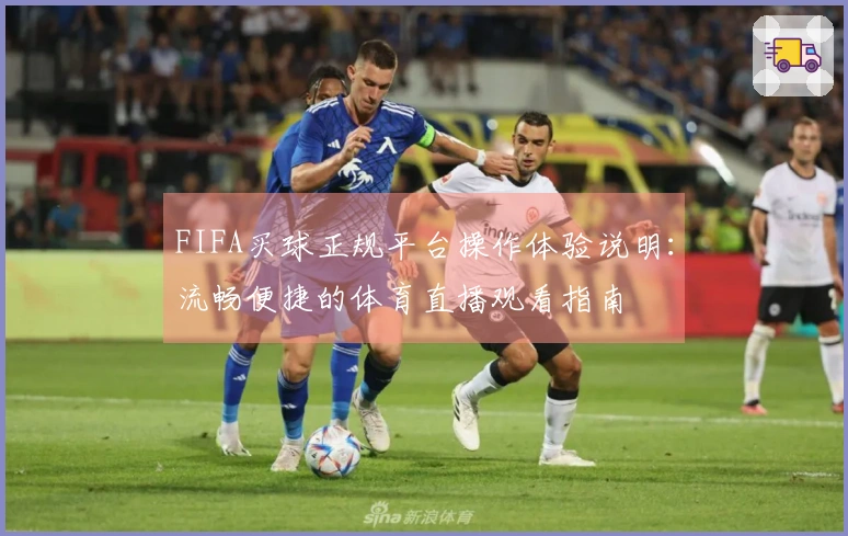 FIFA买球正规平台操作体验说明：流畅便捷的体育直播观看指南