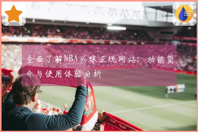 全面了解NBA买球正规网站：功能简介与使用体验分析