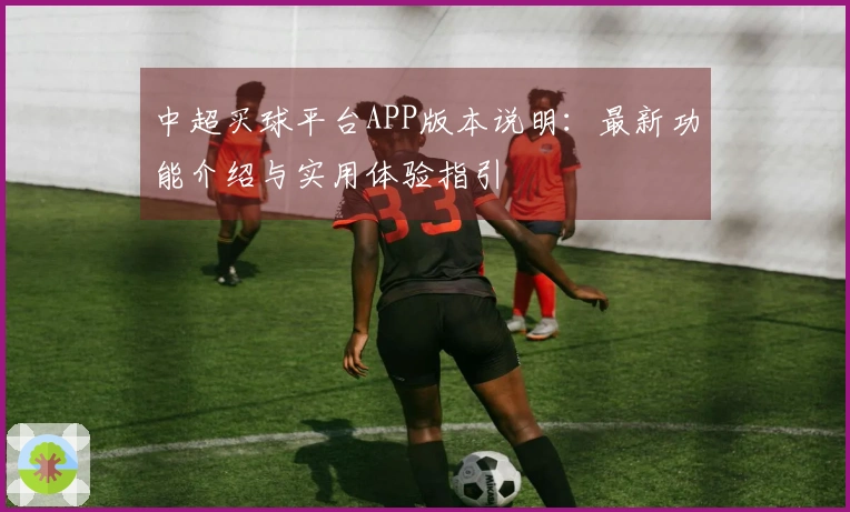 中超买球平台APP版本说明：最新功能介绍与实用体验指引