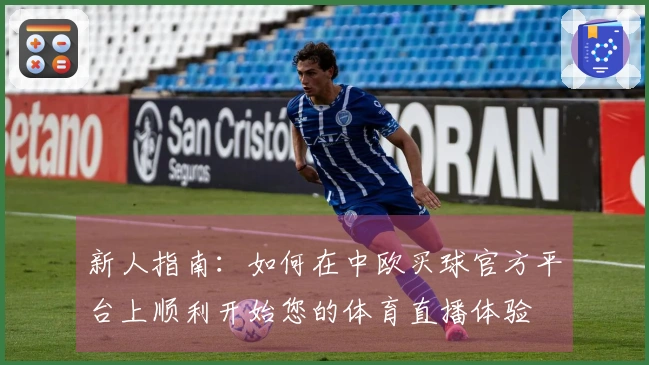 新人指南：如何在中欧买球官方平台上顺利开始您的体育直播体验