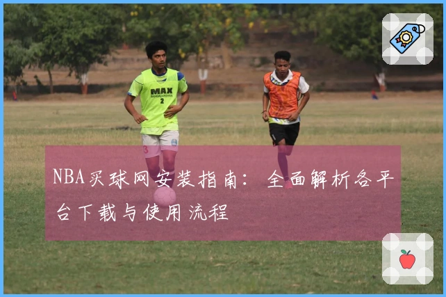 NBA买球网安装指南：全面解析各平台下载与使用流程