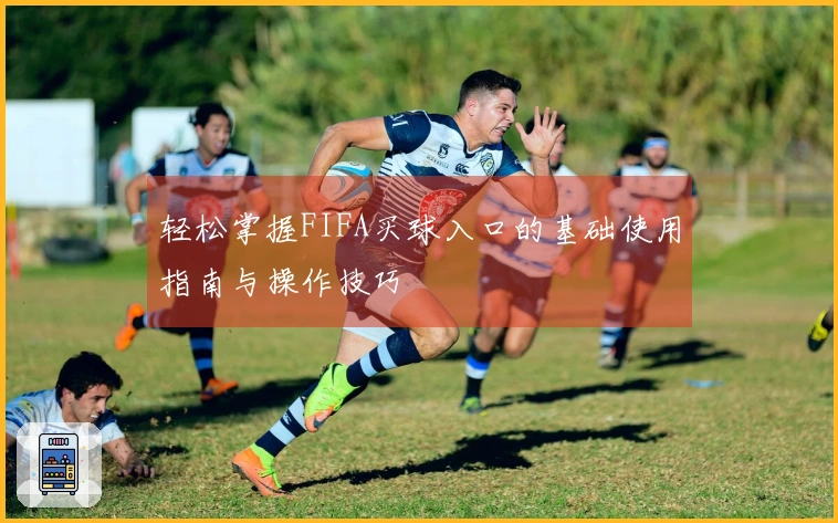 轻松掌握FIFA买球入口的基础使用指南与操作技巧