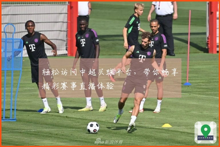 轻松访问中超买球平台，带你畅享精彩赛事直播体验