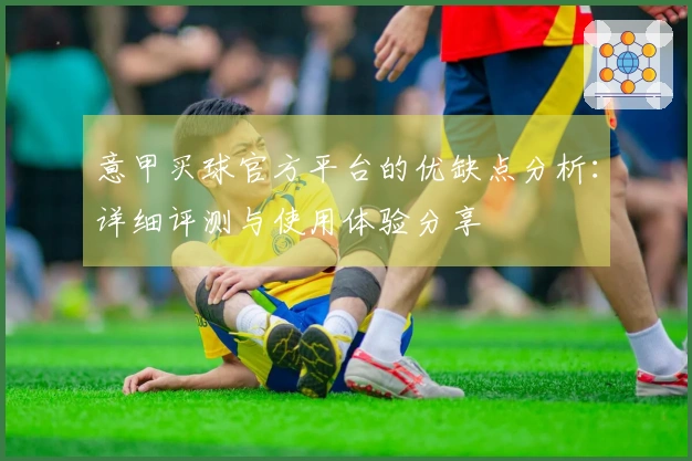 意甲买球官方平台的优缺点分析：详细评测与使用体验分享