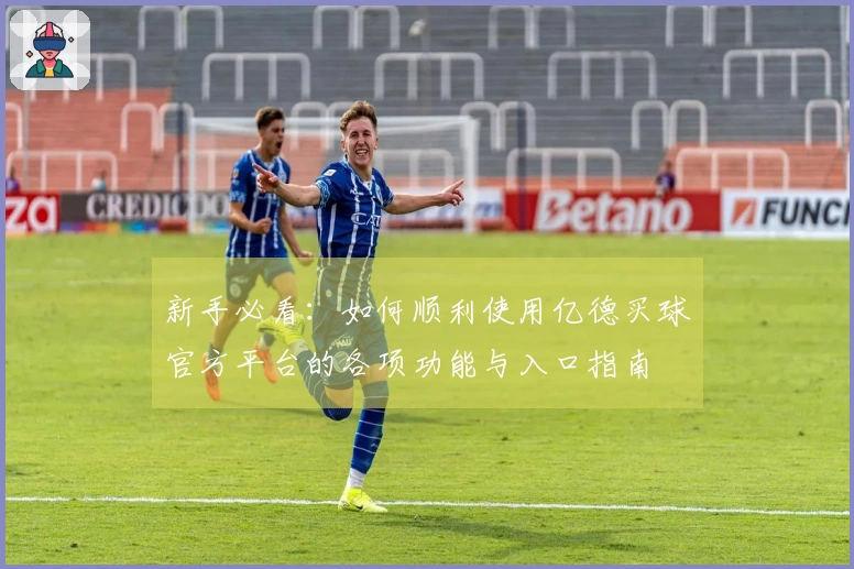 新手必看：如何顺利使用亿德买球官方平台的各项功能与入口指南