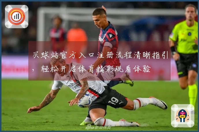 买球站官方入口注册流程清晰指引，轻松开启体育精彩观看体验