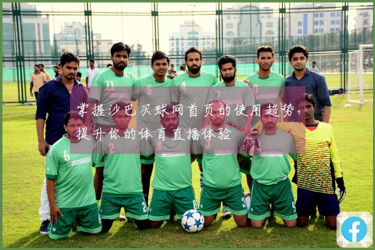 掌握沙巴买球网首页的使用趋势，提升你的体育直播体验