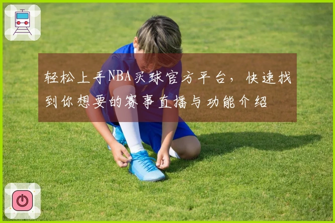 轻松上手NBA买球官方平台，快速找到你想要的赛事直播与功能介绍