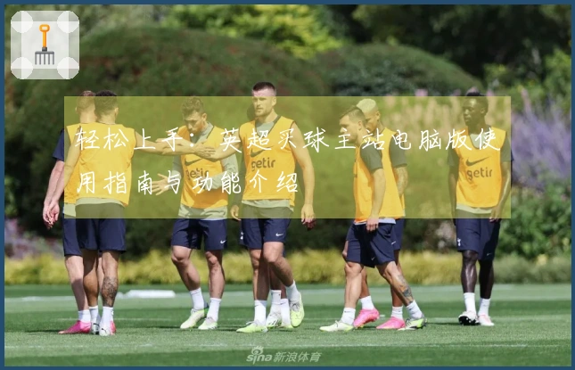 轻松上手：英超买球主站电脑版使用指南与功能介绍