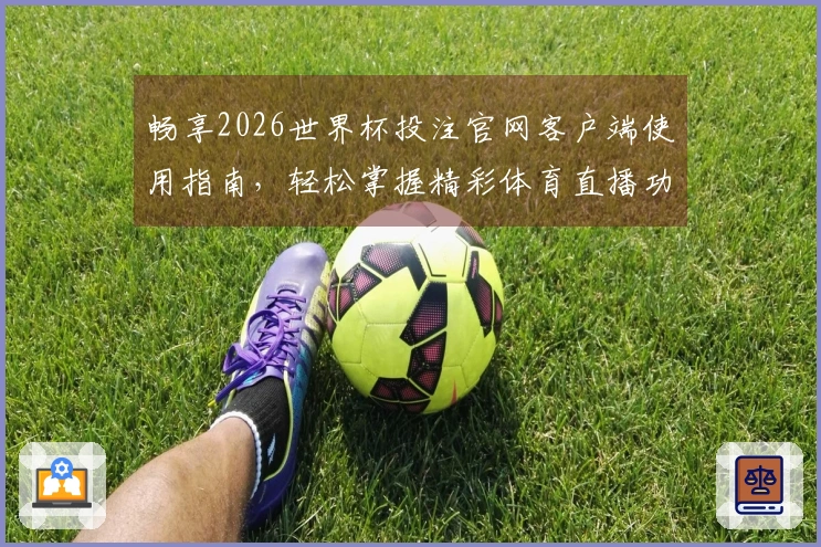 畅享2026世界杯投注官网客户端使用指南，轻松掌握精彩体育直播功能