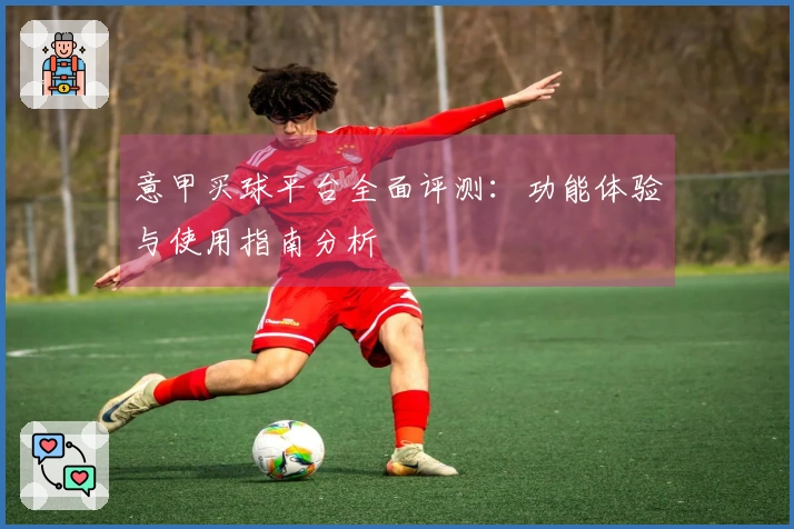 意甲买球平台全面评测：功能体验与使用指南分析