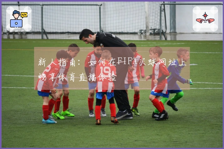 新人指南：如何在FIFA买球网址上畅享体育直播体验