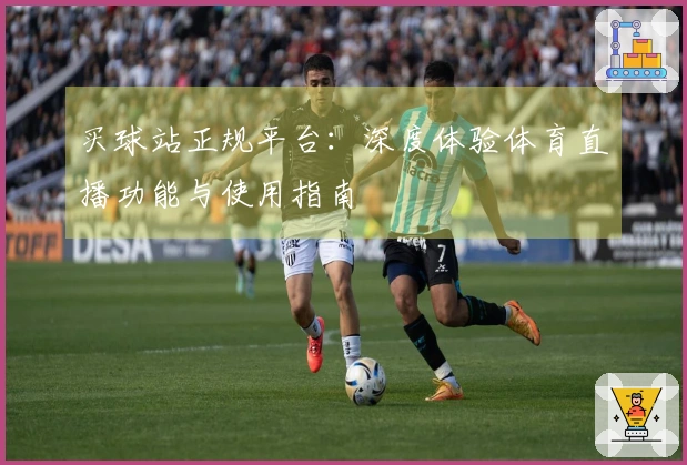 买球站正规平台：深度体验体育直播功能与使用指南