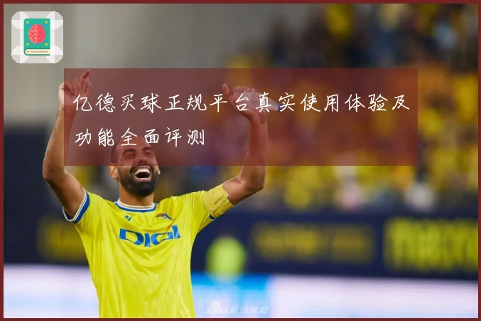 亿德买球正规平台真实使用体验及功能全面评测