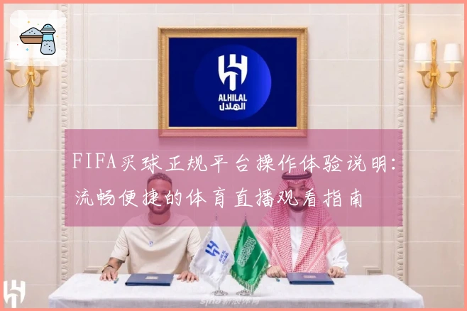 FIFA买球正规平台操作体验说明：流畅便捷的体育直播观看指南