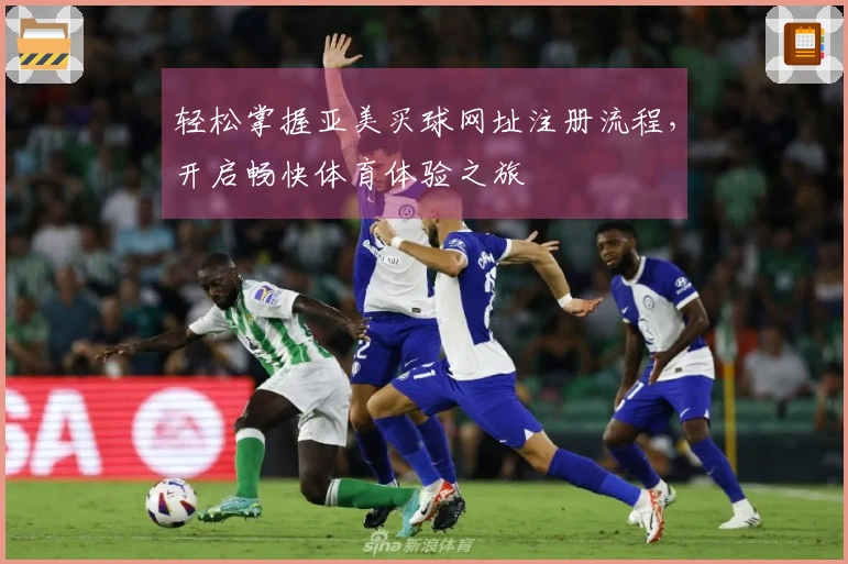 轻松掌握亚美买球网址注册流程，开启畅快体育体验之旅